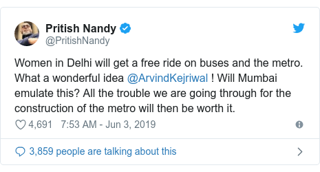 Twitter post by @PritishNandy: Women in Delhi will get a free ride on buses and the metro. What a wonderful idea @ArvindKejriwal ! Will Mumbai emulate this? All the trouble we are going through for the construction of the metro will then be worth it.
