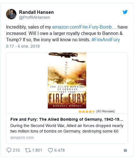 Publicación de Twitter por @ProfRAHansen: Incredibly, sales of my have increased. Will I owe a larger royalty cheque to Bannon & Trump? If so, the irony will know no limits. #FireAndFury