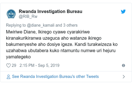 Twitter ubutumwa bwa @RIB_Rw: Mwiriwe Diane, Ikirego cyawe cyarakiriwe kiranakurikiranwa uzeguca aho watanze ikirego bakumenyeshe aho dosiye igeze. Kandi turakwizeza ko uzahabwa ubutabera kuko ntamuntu numwe uri hejuru yamategeko