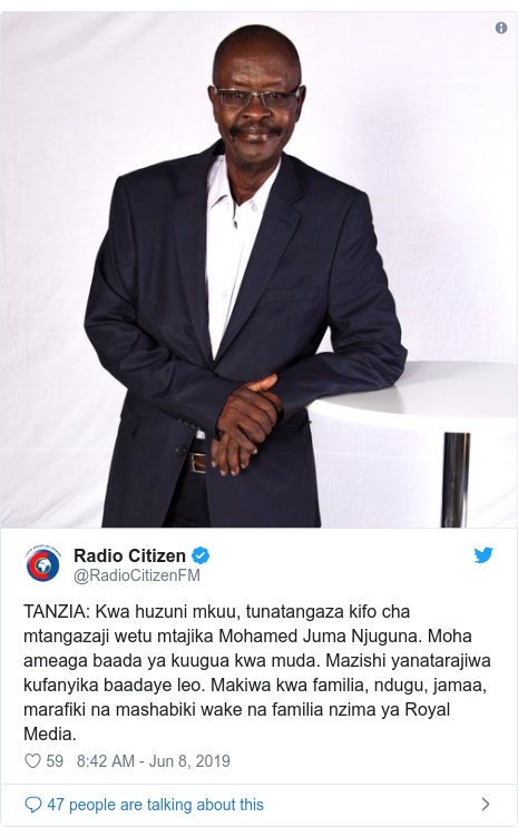 Ujumbe wa Twitter wa @RadioCitizenFM: TANZIA  Kwa huzuni mkuu, tunatangaza kifo cha mtangazaji wetu mtajika Mohamed Juma Njuguna. Moha ameaga baada ya kuugua kwa muda. Mazishi yanatarajiwa kufanyika baadaye leo. Makiwa kwa familia, ndugu, jamaa, marafiki na mashabiki wake na familia nzima ya Royal Media. 