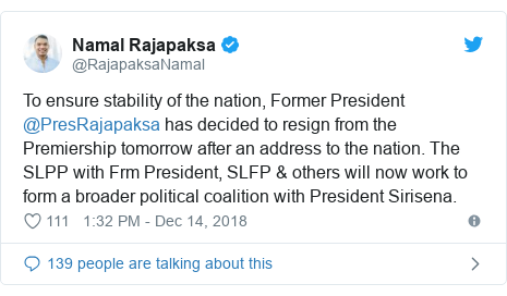 Twitter හි @RajapaksaNamal කළ පළකිරීම: To ensure stability of the nation, Former President @PresRajapaksa has decided to resign from the Premiership tomorrow after an address to the nation. The SLPP with Frm President, SLFP & others will now work to form a broader political coalition with President Sirisena.