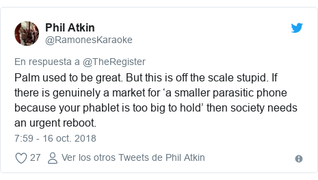 Publicación de Twitter por @RamonesKaraoke: Palm used to be great. But this is off the scale stupid. If there is genuinely a market for ‘a smaller parasitic phone because your phablet is too big to hold’ then society needs an urgent reboot.