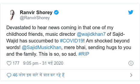 ट्विटर पोस्ट @RanvirShorey: Devastated to hear news coming in that one of my childhood friends, music director @wajidkhan7 of Sajid-Wajid has succumbed to #COVID19! Am shocked beyond words! @SajidMusicKhan, mere bhai, sending hugs to you and the family. This is so, so sad. #RIP