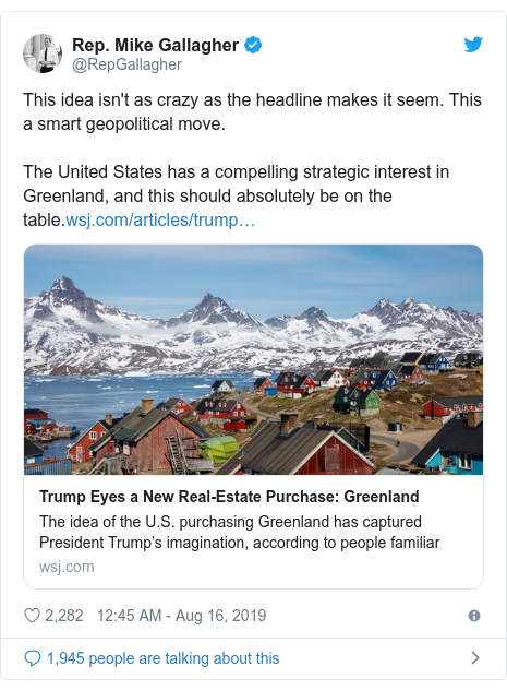 Twitter waxaa daabacay @RepGallagher: This idea isn't as crazy as the headline makes it seem. This a smart geopolitical move. The United States has a compelling strategic interest in Greenland, and this should absolutely be on the table.