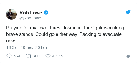 Twitter post by @RobLowe: Praying for my town. Fires closing in. Firefighters making brave stands. Could go either way. Packing to evacuate now.