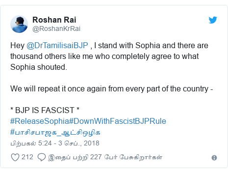 டுவிட்டர் இவரது பதிவு @RoshanKrRai: Hey @DrTamilisaiBJP , I stand with Sophia and there are thousand others like me who completely agree to what Sophia shouted. We will repeat it once again from every part of the country - * BJP IS FASCIST * #ReleaseSophia#DownWithFascistBJPRule #பாசிசபாஜக_ஆட்சிஒழிக