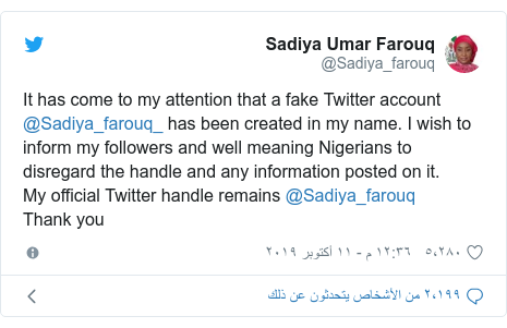 تويتر رسالة بعث بها @Sadiya_farouq: It has come to my attention that a fake Twitter account @Sadiya_farouq_ has been created in my name. I wish to inform my followers and well meaning Nigerians to disregard the handle and any information posted on it.My official Twitter handle remains @Sadiya_farouq Thank you