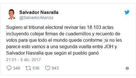 Publicación de Twitter por @SalvadorAlianza: Sugiero al tribunal electoral revisar las 18.103 actas incluyendo cotejar firmas de cuadernillos y recuento de votos para que todo el mundo quede conforme ;si no les parece esto vamos a una segunda vuelta entre JOH y Salvador Nasralla que según el pueblo ganó