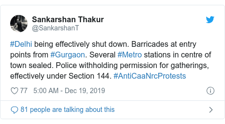Twitter post by @SankarshanT: #Delhi being effectively shut down. Barricades at entry points from #Gurgaon. Several #Metro stations in centre of town sealed. Police withholding permission for gatherings, effectively under Section 144. #AntiCaaNrcProtests