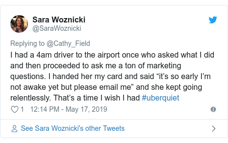 Twitter post by @SaraWoznicki: I had a 4am driver to the airport once who asked what I did and then proceeded to ask me a ton of marketing questions. I handed her my card and said “it’s so early I’m not awake yet but please email me” and she kept going relentlessly. That’s a time I wish I had #uberquiet