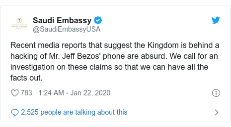 Twitter post by @SaudiEmbassyUSA: Recent media reports that suggest the Kingdom is behind a hacking of Mr. Jeff Bezos' phone are absurd. We call for an investigation on these claims so that we can have all the facts out.