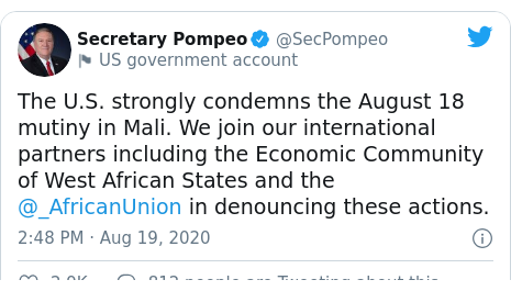 Twitter post by @SecPompeo: The U.S. strongly condemns the August 18 mutiny in Mali. We join our international partners including the Economic Community of West African States and the @_AfricanUnion in denouncing these actions.