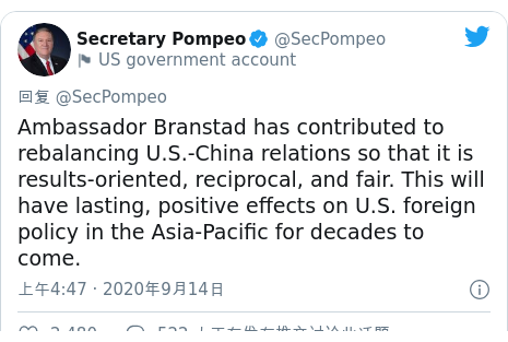 Twitter 用户名 @SecPompeo: Ambassador Branstad has contributed to rebalancing U.S.-China relations so that it is results-oriented, reciprocal, and fair. This will have lasting, positive effects on U.S. foreign policy in the Asia-Pacific for decades to come.