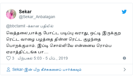 டுவிட்டர் இவரது பதிவு @Sekar_Anbalagan: வெத்தலை,பாக்கு போட்ட படிப்பு வராது, ஒட்டி இருக்குற ரெட்ட வாழை பழத்தை தின்ன ரெட்ட குழந்தை பொறக்குமாம். இப்டி சொல்லியே என்னைய ரொம்ப ஏமாத்திட்டங்க பா....