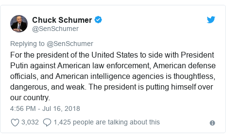 Twitter post by @SenSchumer: For the president of the United States to side with President Putin against American law enforcement, American defense officials, and American intelligence agencies is thoughtless, dangerous, and weak. The president is putting himself over our country.