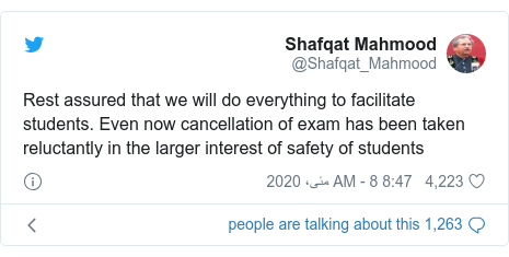 ٹوئٹر پوسٹس @Shafqat_Mahmood کے حساب سے: Rest assured that we will do everything to facilitate students. Even now cancellation of exam has been taken reluctantly in the larger interest of safety of students