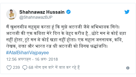 ट्विटर पोस्ट @ShahnawazBJP: मैं खुशनसीब महसूस करता हूं कि मुझे अटलजी जैसे अभिभावक मिले। अटलजी की एक कविता मेरे दिल के बेहद करीब है...छोटे मन से कोई बड़ा नहीं होता, टूटे मन से कोई खड़ा नहीं होता। एक महान जननायक, कवि, लेखक, वक्ता और भारत रत्न श्री अटलजी को विनम्र श्रद्धांजलि।#AtalBihariVajpayee