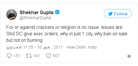 டுவிட்டர் இவரது பதிவு @ShekharGupta: For or against crackers or religion is no issue. Issues are  Shd SC give exec orders, why in just 1 city, why ban on sale but not on burning