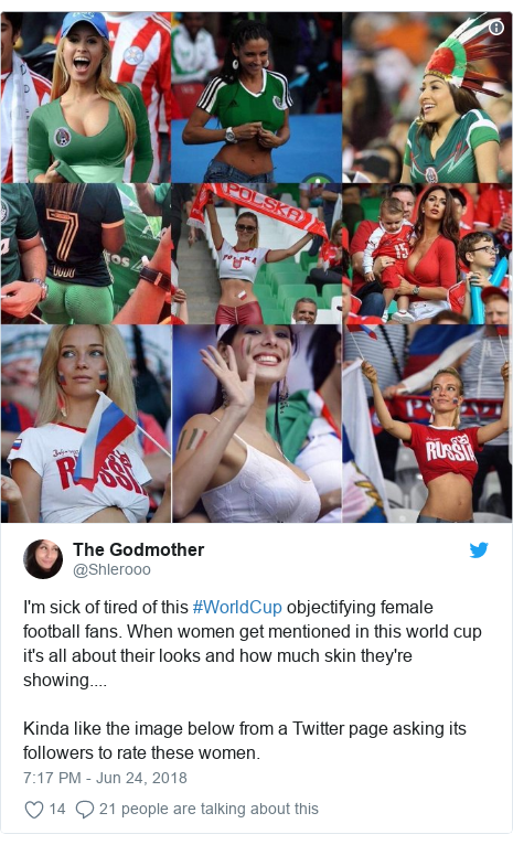 Twitter post by @Shlerooo: I'm sick of tired of this #WorldCup objectifying female football fans. When women get mentioned in this world cup it's all about their looks and how much skin they're showing....Kinda like the image below from a Twitter page asking its followers to rate these women. 