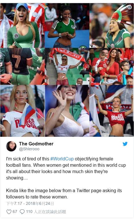 Twitter 用戶名 @Shlerooo: I'm sick of tired of this #WorldCup objectifying female football fans. When women get mentioned in this world cup it's all about their looks and how much skin they're showing....Kinda like the image below from a Twitter page asking its followers to rate these women. 
