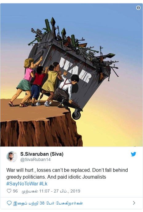 டுவிட்டர் இவரது பதிவு @SivaRuban14: War will hurt , losses can’t be replaced. Don’t fall behind greedy politicians. And paid idiotic Journalists #SayNoToWar #Lk