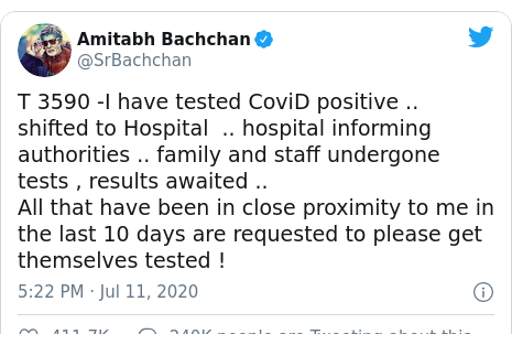 டுவிட்டர் இவரது பதிவு @SrBachchan: T 3590 -I have tested CoviD positive ..  shifted to Hospital  .. hospital informing  authorities .. family and staff undergone tests , results awaited ..All that have been in close proximity to me in the last 10 days are requested to please get themselves tested !