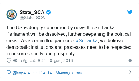 டுவிட்டர் இவரது பதிவு @State_SCA: The US is deeply concerned by news the Sri Lanka Parliament will be dissolved, further deepening the political crisis.  As a committed partner of #SriLanka, we believe democratic institutions and processes need to be respected to ensure stability and prosperity.