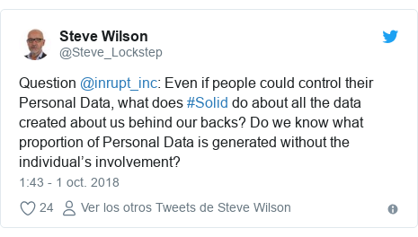 Publicación de Twitter por @Steve_Lockstep: Question @inrupt_inc  Even if people could control their Personal Data, what does #Solid do about all the data created about us behind our backs? Do we know what proportion of Personal Data is generated without the individual’s involvement?