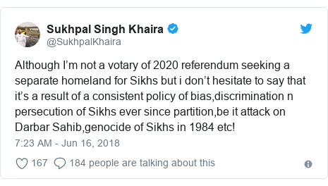 Twitter post by @SukhpalKhaira: Although I’m not a votary of 2020 referendum seeking a separate homeland for Sikhs but i don’t hesitate to say that it’s a result of a consistent policy of bias,discrimination n persecution of Sikhs ever since partition,be it attack on Darbar Sahib,genocide of Sikhs in 1984 etc!