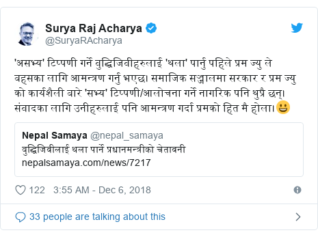 د @SuryaRAcharya په مټ ټویټر تبصره: 'असभ्य' टिप्पणी गर्ने वुद्धिजिवीहरुलाई 'थला' पार्नु पहिले प्रम ज्यु ले बहसका लागि आमन्त्रण गर्नु भएछ। समाजिक सञ्जालमा सरकार र प्रम ज्यु को कार्यशैली बारे 'सभ्य' टिप्पणी/आलोचना गर्ने नागरिक पनि थुप्रै छन्। संवादका लागि उनीहरुलाई पनि आमन्त्रण गर्दा प्रमको हित मै होला।😀 