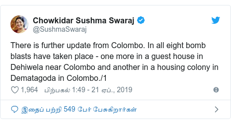 டுவிட்டர் இவரது பதிவு @SushmaSwaraj: There is further update from Colombo. In all eight bomb blasts have taken place - one more in a guest house in Dehiwela near Colombo and another in a housing colony in Dematagoda in Colombo./1