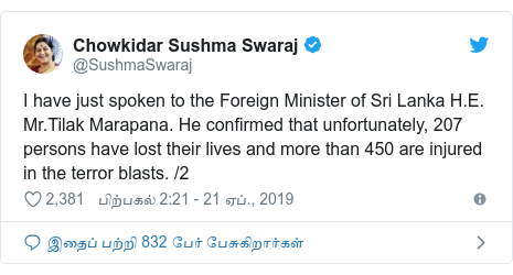 டுவிட்டர் இவரது பதிவு @SushmaSwaraj: I have just spoken to the Foreign Minister of Sri Lanka H.E. Mr.Tilak Marapana. He confirmed that unfortunately, 207 persons have lost their lives and more than 450 are injured in the terror blasts. /2