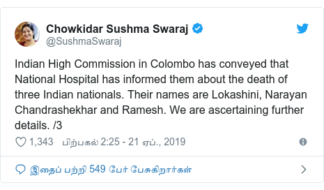 டுவிட்டர் இவரது பதிவு @SushmaSwaraj: Indian High Commission in Colombo has conveyed that National Hospital has informed them about the death of three Indian nationals. Their names are Lokashini, Narayan Chandrashekhar and Ramesh. We are ascertaining further details. /3