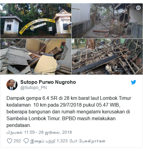 டுவிட்டர் இவரது பதிவு @Sutopo_PN: Dampak gempa 6.4 SR di 28 km barat laut Lombok Timur kedalaman  10 km pada 29/7/2018 pukul 05.47 WIB, beberapa bangunan dan rumah mengalami kerusakan di Sambelia Lombok Timur. BPBD masih melakukan pendataan. 