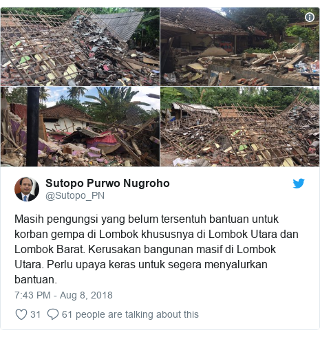 Twitter post by @Sutopo_PN: Masih pengungsi yang belum tersentuh bantuan untuk korban gempa di Lombok khususnya di Lombok Utara dan Lombok Barat. Kerusakan bangunan masif di Lombok Utara. Perlu upaya keras untuk segera menyalurkan bantuan. 