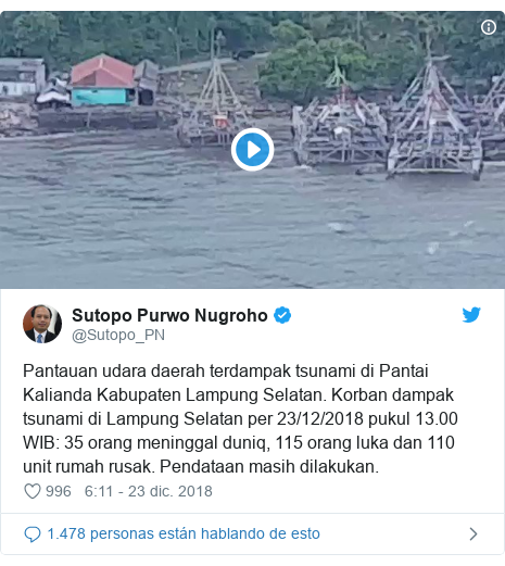 Publicación de Twitter por @Sutopo_PN: Pantauan udara daerah terdampak tsunami di Pantai Kalianda Kabupaten Lampung Selatan. Korban dampak tsunami di Lampung Selatan per 23/12/2018 pukul 13.00 WIB  35 orang meninggal duniq, 115 orang luka dan 110 unit rumah rusak. Pendataan masih dilakukan. 