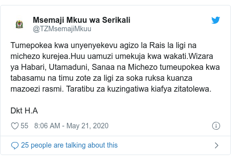 Ujumbe wa Twitter wa @TZMsemajiMkuu: Tumepokea kwa unyenyekevu agizo la Rais la ligi na michezo kurejea.Huu uamuzi umekuja kwa wakati.Wizara ya Habari, Utamaduni, Sanaa na Michezo tumeupokea kwa tabasamu na timu zote za ligi za soka ruksa kuanza mazoezi rasmi. Taratibu za kuzingatiwa kiafya zitatolewa. Dkt H.A