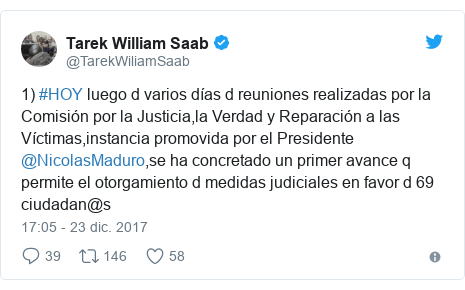 Publicación de Twitter por @TarekWiliamSaab: 1) #HOY luego d varios días d reuniones realizadas por la Comisión por la Justicia,la Verdad y Reparación a las Víctimas,instancia promovida por el Presidente @NicolasMaduro,se ha concretado un primer avance q permite el otorgamiento d medidas judiciales en favor d 69 ciudadan@s