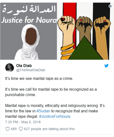 Ujumbe wa Twitter wa @TheRealOlaDiab: It’s time we see marital rape as a crime. It’s time we call for marital rape to be recognized as a punishable crime. Marital rape is morally, ethically and religiously wrong. It’s time for the law in #Sudan to recognize that and make marital rape illegal. #JusticeForNoura 