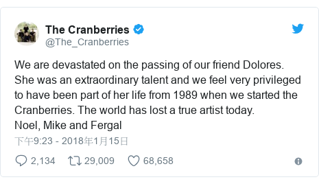 Twitter 用戶名 @The_Cranberries: We are devastated on the passing of our friend Dolores. She was an extraordinary talent and we feel very privileged to have been part of her life from 1989 when we started the Cranberries. The world has lost a true artist today.Noel, Mike and Fergal