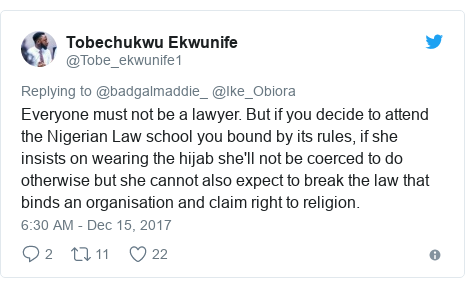 Twitter post by @Tobe_ekwunife1: Everyone must not be a lawyer. But if you decide to attend the Nigerian Law school you bound by its rules, if she insists on wearing the hijab she'll not be coerced to do otherwise but she cannot also expect to break the law that binds an organisation and claim right to religion.