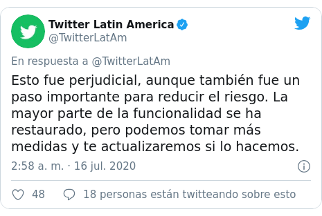 Publicación de Twitter por @TwitterLatAm: Esto fue perjudicial, aunque también fue un paso importante para reducir el riesgo. La mayor parte de la funcionalidad se ha restaurado, pero podemos tomar más medidas y te actualizaremos si lo hacemos.