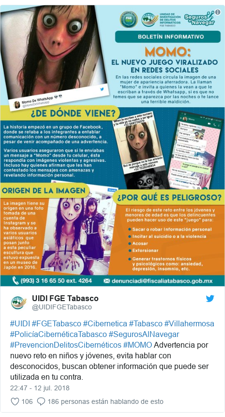 Publicación de Twitter por @UIDIFGETabasco: #UIDI #FGETabasco #Cibernetica #Tabasco #Villahermosa #PolicíaCibernéticaTabasco #SegurosAlNavegar #PrevencionDelitosCibernéticos #MOMO Advertencia por nuevo reto en niños y jóvenes, evita hablar con desconocidos, buscan obtener información que puede ser utilizada en tu contra. 