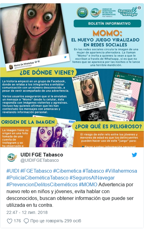 Twitter допис, автор: @UIDIFGETabasco: #UIDI #FGETabasco #Cibernetica #Tabasco #Villahermosa #PolicíaCibernéticaTabasco #SegurosAlNavegar #PrevencionDelitosCibernéticos #MOMO Advertencia por nuevo reto en niños y jóvenes, evita hablar con desconocidos, buscan obtener información que puede ser utilizada en tu contra. 