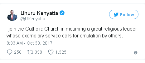 Ujumbe wa Twitter wa @UKenyatta: I join the Catholic Church in mourning a great religious leader whose exemplary service calls for emulation by others.