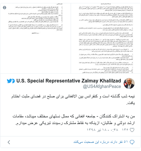 پست توییتر از @US4AfghanPeace: نیمه شب گذشته است و کنفرانس بین الافغانی برای صلح در فضای مثبت اختتام یافت. من به اشتراک کنندگان - جامعه افغانی که ممثل نسلهای مختلف میباشد، مقامات ارشد دولتی و طالبان- ازینکه به نقاط مشترک رسیدند تبریکی عرض میدارم.