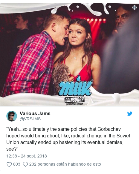 Publicación de Twitter por @VRSJMS: “Yeah...so ultimately the same policies that Gorbachev hoped would bring about, like, radical change in the Soviet Union actually ended up hastening its eventual demise, see?” 