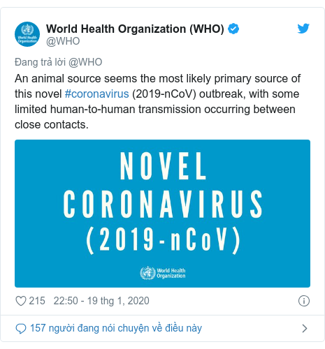 Twitter bởi @WHO: An animal source seems the most likely primary source of this novel #coronavirus (2019-nCoV) outbreak, with some limited human-to-human transmission occurring between close contacts. 