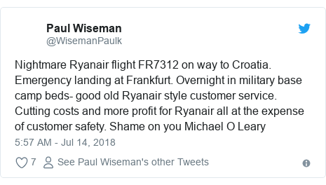 Twitter post by @WisemanPaulk: Nightmare Ryanair flight FR7312 on way to Croatia. Emergency landing at Frankfurt. Overnight in military base camp beds- good old Ryanair style customer service. Cutting costs and more profit for Ryanair all at the expense of customer safety. Shame on you Michael O Leary