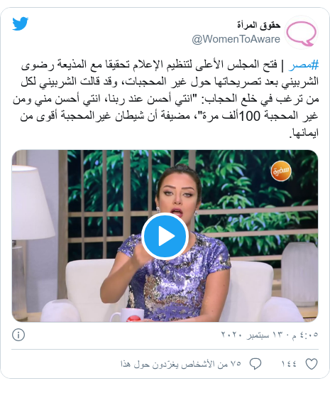 تويتر رسالة بعث بها @WomenToAware: #مصر | فتح المجلس الأعلى لتنظيم الإعلام تحقيقا مع المذيعة رضوى الشربيني بعد تصريحاتها حول غير المحجبات، وقد قالت الشربيني لكل من ترغب في خلع الحجاب "انتي أحسن عند ربنا، انتي أحسن مني ومن غير المحجبة 100ألف مرة"، مضيفة أن شيطان غيرالمحجبة أقوى من ايمانها. 